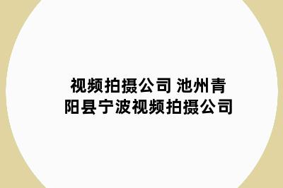 视频拍摄公司 池州青阳县宁波视频拍摄公司